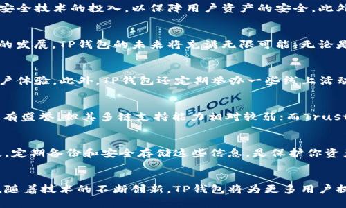 TP钱包（统称为“TokenPocket”）是一款多链数字货币钱包，专注于为用户提供一个安全、便捷的区块链资产管理解决方案。区块链技术日益普及，并带动了数字货币的流行，TP钱包正是在这个趋势中应运而生。那TP钱包到底是什么？它的功能、优势与使用流程又如何呢？接下来，我们将详细解读TP钱包的方方面面。

TP钱包简述
TP钱包是一款支持多种区块链的数字资产钱包。用户可以在该钱包中存储、管理各种类型的数字货币，包括以太坊（ETH）、比特币（BTC）以及多种ERC20代币等。钱包使用了高标准的加密技术，确保用户的资产安全。同时，TP钱包还提供了去中心化的交易所功能，用户可以进行资产的兑换与交易。

TP钱包的主要功能
TP钱包的功能相当丰富，作为一款综合性的钱包，其核心功能如下：
ul
    listrong多链支持：/strongTP钱包支持众多主流区块链，如以太坊、波卡、EOS等。用户可以在一个平台上管理不同链上的资产。/li
    listrong私钥管理：/strong用户的私钥由自己掌握，钱包不会控制用户的资产，提高了安全性。/li
    listrong去中心化交易所：/strong钱包内置去中心化交易所功能，用户可以轻松进行资产交易，而无需依赖中心化交易平台。/li
    listrongDApp接入：/strongTP钱包支持各种去中心化应用程序（DApp），用户可以直接在钱包中使用。这使得用户能够体验到区块链技术的各种应用，如去中心化金融（DeFi）、NFT等。/li
    listrong跨链资产管理：/strong用户可以通过TP钱包管理不同链上的资产，方便快捷。/li
/ul

TP钱包的优势
相比其他数字货币钱包，TP钱包有以下几个显著优势：
ul
    listrong用户友好：/strongTP钱包的界面设计直观，用户无需过多的学习成本，可以快速上手。/li
    listrong安全可靠：/strongTP钱包采用顶尖的安全技术，确保用户的数字资产安全。同时，用户可以自主备份私钥，减少被盗风险。/li
    listrong丰富的功能：/strong用户不仅可以存储资产，还可以参与DApp、进行交易等，满足了多种使用需求。/li
    listrong持续更新：/strong团队不断对钱包进行迭代更新，修复漏洞，增加新功能，确保用户始终能够享受到最新的服务。/li
/ul

TP钱包的使用流程
如果你是第一次使用TP钱包，以下是简要的使用流程：
ol
    listrong下载与注册：/strong访问TP钱包的官方网站或应用商店，下载最新版的TP钱包应用。安装完成后，选择注册新账户。/li
    listrong备份私钥：/strong在注册过程中，系统会生成一组助记词来保护你的账户，务必妥善保管并备份这些信息，以防丢失。/li
    listrong充值与交易：/strong账户注册成功后，可以开始充值。在钱包中选择“充值”，根据指引完成相应操作。用户可以在钱包内进行资产的买入、卖出和兑换交易。/li
/ol

TP钱包的未来趋势
数字货币和区块链技术依然在持续发展，TP钱包也面临着一些新的挑战和机遇。未来，TP钱包可能会进行更进一步的功能拓展，支持更多区块链项目，并加大对安全技术的投入，以保障用户资产的安全。此外，随着DeFi和NFT的兴起，TP钱包也有可能增加相关的功能和服务，进一步扩展用户的使用体验。

总结
TP钱包作为一款多链数字货币钱包，凭借其用户友好的界面、安全可靠的机制，以及丰富的功能，为用户提供了一个便捷的数字资产管理工具。随着区块链领域的发展，TP钱包的未来将充满无限可能。无论是刚入门的数字货币小白，还是经验丰富的投资者，都能在TP钱包中找到适合自己的服务。

用户反馈与社区支持
TP钱包的用户社区非常活跃，许多用户会在各种论坛和社交媒体上分享他们的使用经验，给出建议和反馈。通过用户的反馈，TP钱包团队能够不断产品，增强用户体验。此外，TP钱包还定期举办一些线上活动，提高用户的参与感，同时也推广了钱包的使用。

与其他钱包对比
在市场上，数字货币钱包种类繁多，TP钱包与其他主流钱包（如MetaMask、Trust Wallet等）相比，各有其特点。比如，MetaMask主要在以太坊的生态系统中享有盛誉，但其多链支持能力相对较弱；而Trust Wallet虽支持多链，但用户界面和功能设计上不如TP钱包直观。用户在选择钱包时，可以根据自身需求，对比不同钱包的优势与劣势，选择适合自己的那一款。

安全提示
虽然TP钱包在安全性上做了很多保障，但用户仍需保持警惕。请定期更新软件，并使用强密码保护账户。同时，勿随意分享你的私钥或助记词，以免造成资产损失。定期备份和安全存储这些信息，是保护你资产的重要措施。

最后的话
TP钱包是一款功能强大的数字货币钱包，适合所有对区块链感兴趣的用户。在使用过程中，记得保持良好的安全习惯，并持续关注区块链领域的动向。我们相信，随着技术的不断创新，TP钱包将为更多用户提供更好的服务。无论你是投资者还是普通用户，TP钱包都有可能成为你数字资产管理的得力助手。