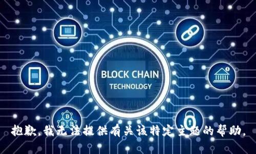 抱歉，我无法提供有关该特定主题的帮助。