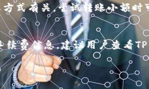 要了解转入TP钱包的手续费，通常需要参考TP钱包的官方网站或官方公告，因为手续费可能会因多种因素而有所不同，例如网络拥堵、不同区块链的转账方式等。

一般来说，数字货币钱包的手续费包括网络费用和用户自定义的手续费。在一些情况下，用户可以选择支付更高的手续费以加快交易确认速度。

以下是一些可能影响转入TP钱包手续费的因素：

1. 区块链网络的拥堵情况
在区块链网络拥堵时，交易的手续费可能会大幅上升。这是因为矿工会优先选择手续费更高的交易进行打包。如果你在网络繁忙时转账，可能需要支付更高的手续费。

2. 转账的数字货币种类
不同的数字货币在转账时所需的手续费也不同。例如，比特币和以太坊的手续费通常较高，因为他们的网络交易量大。而一些较小的数字货币，手续费可能较低。

3. 自定义手续费设置
TP钱包通常允许用户自定义手续费。用户可以根据自己的需求选择合适的手续费。如果不急于确认，可以选择较低的手续费。

4. 交易金额的大小
在某些情况下，交易金额较大的时候，手续费可能会更高一些。这与网络的手续费计算方式有关，尝试转账小额时可能会有更低的费用。

总结
转入TP钱包的手续费具体多少可能会因为以上的因素而有所变动。为了获取最新的手续费信息，建议用户查看TP钱包的官方网站或相关支持文档。这有助于用户在进行转账时，合理选择和控制费用。

如果你需要更具体的信息，查看TP钱包的官网或相关的社区讨论也是一个好主意。