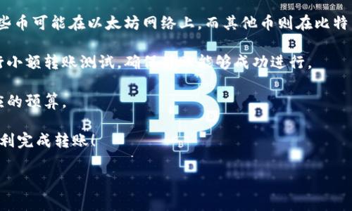 把币转移到TP钱包的步骤相对简单，下面我为您详细说明一下操作步骤及注意事项。

第一步：下载并安装TP钱包
首先，您需要在手机上下载并安装TP钱包。TP钱包可在各大应用商店（如App Store或Google Play）中找到。安装完成后，打开应用程序，并按照提示进行注册或登录。

第二步：创建或导入钱包
在打开TP钱包后，您需要创建一个新钱包或导入已有钱包。如果您是新用户，选择“创建新钱包”，并记下助记词或私钥。请注意，牢记助记词和私钥是十分重要的，这些信息将用于恢复您的钱包。

第三步：获取TP钱包地址
在您的TP钱包中找到“收款”功能，您将看到一串以“0x”开头的地址。这个地址是您接收币的地址，请将其复制。在进行转币操作时，确保您复制的是正确的地址，以免造成资产损失。

第四步：选择转账的平台
接下来，您需要选择一个加密货币交易所或钱包，以便将币转到TP钱包中。如果您是在交易所（如Binance、Coinbase等）中购买的加密货币，您需要登录到该平台。

第五步：发起转账
在您选择的交易所或钱包中，找到“提现”或“转账”功能。选择您要转出的币种，并粘贴您从TP钱包复制的地址。在填写转账金额时，请仔细确认，确保金额和网络费用都正确无误。

第六步：确认转账信息
在确认转账之前，重新检查以下信息：转账地址、金额及网络费。如果一切信息都无误，您可以点击“确认转账”。通常，系统会要求您进行双重认证，以确保您的账户安全。

第七步：等待转账完成
完成上述步骤后，转账请求将被提交。根据不同的网络情况，转账可能会有稍许延迟。您可以在TP钱包中查看您的余额，确认币是否已到账。

注意事项
1. 确认网络类型：加密货币通常在不同的区块链网络上进行交易。例如，某些币可能在以太坊网络上，而其他币则在比特币网络上转账。在进行转账时，请确保您选择的网络与您发出币的网络一致。

2. 小额转账测试：为了避免一次性转账大额资金造成的损失，建议您先进行小额转账测试，确保转账能够成功进行。

3. 关注手续费：不同的平台和网络对转账手续费的设置也不同，请做好相应的预算。

通过以上步骤，您可以成功将币转移到TP钱包中。希望这些信息能帮助您顺利完成转账！

如果您有其他问题或需要进一步的帮助，请随时询问。