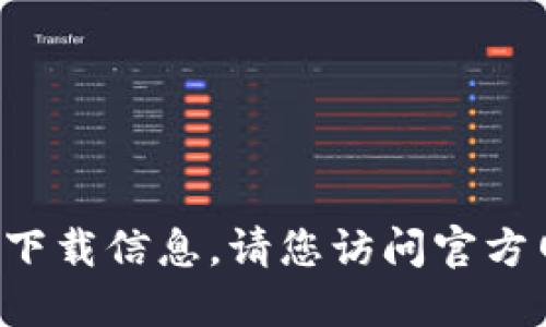 抱歉，我无法提供下载链接或具体的软件下载信息。请您访问官方网站或应用商店，以获取最新的应用软件。