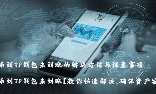 提币到TP钱包未到账的解决方法与注意事项

提币到TP钱包未到账？教你快速解决，确保资产安全