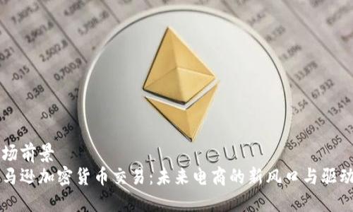 市场前景  
亚马逊加密货币交易：未来电商的新风口与驱动力