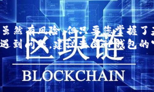 要将TP钱包中的币卖掉，可以按照以下步骤进行操作。TP钱包作为一个安全的数字资产管理工具，支持多种加密货币的存储和交易。在这里，我将详细介绍如何在TP钱包中进行币的出售。

第一步：打开TP钱包
首先，确保您已经在手机上安装了TP钱包应用。如果未安装，请访问应用商店下载并安装。
打开TP钱包后，您将看到主界面。在这里，您的资产详情和各类功能一目了然。

第二步：查看您的资产
在主界面上，找到“资产”选项。点击它，您会看到当前在钱包中存储的所有数字资产。
浏览列表，找到您想要出售的币种，并点击进入该币种的详细信息页面。

第三步：选择交易方式
在币种详情页面，您通常会看到“交易”或“出售”选项。点击这个选项，您将进入交易界面。
TP钱包通常会提供多种交易方式，您可以选择“市场出售”或“限价出售”。每种方式都有其优缺点。

第四步：输入出售数量
在交易界面，您需要输入您想出售的币的数量。确保您输入的数量是您钱包中所拥有的数量。
另外，您还可能需要设置出售的价格。如果您选择市场出售，系统将为您推荐当前市场价格。如果选择限价出售，您需要根据市场行情自己设定一个价格。

第五步：确认交易信息
在您输入出售数量和价格后，TP钱包将显示交易信息，包括出售的币种、数量、价格以及交易手续费等。
请仔细检查这些信息。确认无误后，可以点击“确认”或“出售”。

第六步：等待交易完成
确认出售后，您需要等待交易完成。根据网络状况和交易情况，这个过程可能会花费一些时间。
在此期间，您可以通过TP钱包的交易记录查看交易状态。

第七步：查看出售结果
一旦交易完成，您将看到出售的币已从您的钱包中扣除，同时对应的法币或其他资产将转入您的账户。
您可以在“资产”页面查看您的账户余额和交易记录，确认出售是否成功。

第八步：提取资金
如果您希望将出售所得的资金提取到您的银行账户或其他支付方式，请进入钱包的“提现”选项。
根据系统提示，选择提取方式和金额，按照步骤完成资金提现的操作。

安全提示
在进行数字货币交易时，请务必注意安全。确保您的钱包和交易账户开启了双重认证功能，保护您的资金安全。
此外，交易时请注意市场波动，选择合适的交易时机，避免不必要的损失。

总结
通过以上步骤，您可以顺利地将TP钱包中的币出售并提取资金。数字货币交易虽然有风险，但只要您掌握了基本操作流程并保持谨慎，就能够有效管理您的资产。
希望这篇指南能帮助到您，让您在数字货币世界中游刃有余。如果您在操作中遇到问题，建议查阅TP钱包的官方支持文档或寻求专业的交易顾问帮助。

希望这些信息对您有所帮助！如有其他问题，请随时问我。