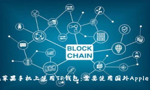 如何在苹果手机上使用TP钱包：需要使用国外Apple ID吗？