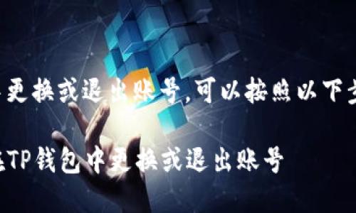 要在TP钱包中更换或退出账号，可以按照以下步骤进行操作：

### 如何在TP钱包中更换或退出账号