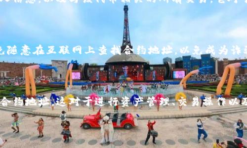 要在TP钱包中找到合约地址，你可以按照以下步骤进行操作。TP钱包是一个多链钱包，支持多个区块链和代币的管理，包括以太坊、TRON等。了解合约地址对于执行交易、参与项目或者查询资产信息相关活动非常重要。

### 步骤一：打开TP钱包

首先，确保你已经在手机上安装了TP钱包应用。打开TP钱包，并登录你的账户。如果你还没有账户，可以根据提示创建一个新账户。

### 步骤二：选择区块链类型

TP钱包支持多种区块链，你需要选择你想要查看合约地址的区块链类型。例如，如果你在寻找以太坊上的合约地址，请确保选择“以太坊”链。如果你不确定选择哪个链，通常可以通过当前持有的代币类型来判断。

### 步骤三：查看资产

点击“资产”或“钱包”选项卡，以查看你拥有的代币。在这里，你可以看到所有添加到钱包中的代币列表。选择你想要查看合约地址的代币。

### 步骤四：获取合约地址

在选择的代币页面中，你可能会看到“信息”或“详情”选项。点击这个选项，通常可以找到该代币的合约地址。合约地址通通常以“0x”开头，后面跟着一串数字和字母。

### 步骤五：复制合约地址

一旦你找到合约地址，长按该地址或者使用软件提供的复制功能，将合约地址复制到剪贴板。这样你可以方便地将它粘贴到需要的地方。

### 常见问题解答

h4Q1：如果我在TP钱包中找不到合约地址，怎么办？/h4

A1：如果你在TP钱包中找不到特定代币的合约地址，可以尝试通过其他途径查询。例如，访问项目的官方网站或查阅区块链浏览器（如Etherscan）来获取最新的合约地址。

h4Q2：合约地址有什么用？/h4

A2：合约地址是智能合约在区块链上唯一的标识符。使用合约地址，你可以查询该代币的交易记录、持有人信息，以及与该代币相关的所有交易。它对于开发者和投资者来说非常重要。

h4Q3：如何确保我找到的合约地址是正确的？/h4

A3：为了确保你找到的合约地址是正确的，建议从官方网站或通过官方社交媒体发布的信息中获取。避免随意在互联网上查找合约地址，以免成为诈骗的受害者。

### 总结

在TP钱包中找到合约地址的过程相对简单。通过选择特定的代币并查看其详情，你可以轻松获得所需的合约地址。这对于进行资产管理、交易操作以及进一步了解特定项目都是非常重要的步骤。不过，要始终留意信息的来源，确保合约地址的安全和准确。

如果你还有其他问题或需要更详细的信息，请随时询问。