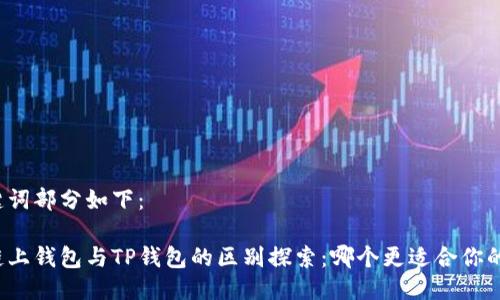 与关键词部分如下：

欧意链上钱包与TP钱包的区别探索：哪个更适合你的需求？