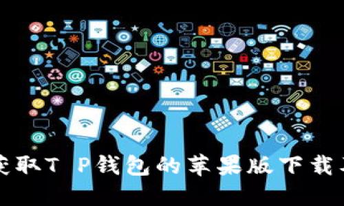 如何轻松获取T P钱包的苹果版下载及使用指南