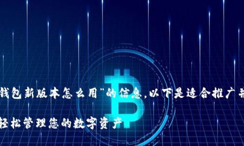 很高兴为您提供关于“TP钱包新版本怎么用”的信息。以下是适合推广并且符合的和相关关键词：

探索TP钱包新版本：如何轻松管理您的数字资产