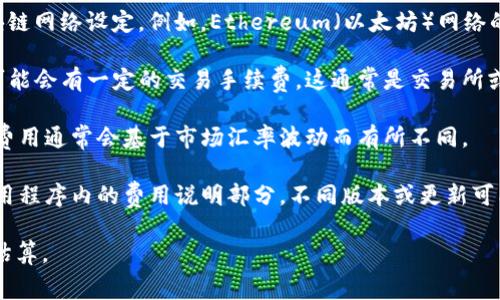 关于TP钱包（TP Wallet）的手续费，具体费用可能会随着不同的交易类型、网络状况和币种而有所变化。通常，TP钱包在进行以下几种操作时会产生手续费：

1. **转账手续费**：这是进行数字资产转账时需要支付的费用。转账手续费通常由区块链网络设定。例如，Ethereum（以太坊）网络的手续费会因网络拥堵情况而不同，有时需要更高的费用以确保交易能被及时确认。

2. **交易手续费**：如果你在TP钱包中进行交易（比如在去中心化交易所进行交易），可能会有一定的交易手续费。这通常是交易所或流动性池所收取的费用。

3. **兑换手续费**：如果你使用TP钱包进行币种兑换，可能需要支付兑换手续费。这些费用通常会基于市场汇率波动而有所不同。

为了获取最新和准确的手续费信息，建议你直接登录 TP 钱包的官方网站或查看其应用程序内的费用说明部分。不同版本或更新可能会影响具体的手续费结构。选择合适的手续费设置，可以帮助用户有效控制交易成本。

如果你有特定的交易或转账需求，提供详细的操作信息将有助于获得更准确的手续费估算。