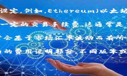 关于TP钱包（TP Wallet）的手续费，具体费用可能会随着不同的交易类型、网络状况和币种而有所变化。通常，TP钱包在进行以下几种操作时会产生手续费：

1. **转账手续费**：这是进行数字资产转账时需要支付的费用。转账手续费通常由区块链网络设定。例如，Ethereum（以太坊）网络的手续费会因网络拥堵情况而不同，有时需要更高的费用以确保交易能被及时确认。

2. **交易手续费**：如果你在TP钱包中进行交易（比如在去中心化交易所进行交易），可能会有一定的交易手续费。这通常是交易所或流动性池所收取的费用。

3. **兑换手续费**：如果你使用TP钱包进行币种兑换，可能需要支付兑换手续费。这些费用通常会基于市场汇率波动而有所不同。

为了获取最新和准确的手续费信息，建议你直接登录 TP 钱包的官方网站或查看其应用程序内的费用说明部分。不同版本或更新可能会影响具体的手续费结构。选择合适的手续费设置，可以帮助用户有效控制交易成本。

如果你有特定的交易或转账需求，提供详细的操作信息将有助于获得更准确的手续费估算。