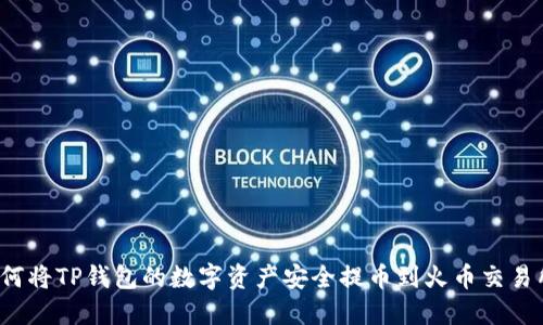 如何将TP钱包的数字资产安全提币到火币交易所？