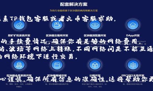 要将TP钱包中的USDT转到火币交易所，可以按照以下步骤进行操作。这个过程相对简单，但请确保你在每一步都谨慎操作，以避免任何资产损失。

步骤1：准备工作
在开始之前，请确保你已经在TP钱包和火币交易所都有账户，并且已经完成身份验证。确保你有足够的USDT在TP钱包中，你可以在钱包中查看你的余额。

步骤2：获取火币USDT充值地址
登录你的火币账户，接下来你需要找到你的USDT充值地址。通常在火币的“资产”页面中，选择“充值”。然后选择USDT，火币会为你生成一个唯一的充值地址。记下这个地址，确保它是以“0x”开头的以太坊地址或符合你选择的区块链网络的格式。

步骤3：打开TP钱包
打开你的TP钱包应用，进入主界面。在你的资产列表中找到USDT，点击进入。

步骤4：发送USDT
在USDT资产页面中，选择“发送”功能。你需要输入火币提供给你的USDT充值地址。在输入地址时，请务必仔细检查，以确保地址是正确的。稍有不慎，可能导致虚拟资产的永久丢失。

步骤5：输入转账金额
输入你想转账的USDT金额。根据你的需求，选择合适的金额。在这里要注意的是，火币可能会有最低充值金额的要求，请提前了解。

步骤6：确认交易
所有信息确认无误后，点击“发送”或“确认”。TP钱包可能会要求你输入密码或进行生物识别验证（如指纹或面部识别）。完成这些步骤后，等待交易确认。

步骤7：等待交易完成
USDT转账的处理时间可能会有所不同，通常几分钟到十几分钟不等。你可以在TP钱包中查看交易状态，或者在火币的资产页面中查看USDT余额是否已经更新。

步骤8：处理确认
如果在转账后发现USDT没有及时到账，可以检查交易记录，确认交易是否成功。若出现问题，可以联系TP钱包客服或者火币客服求助。

注意事项
1. 熟悉网络手续费：不同区块链网络的转账手续费可能会有所不同。在进行转账前，了解当前网络的手续费情况，确保你有足够的网络费用。
2. 确保网络选择：在转账时，确保你选择的网络与火币的充值网络相匹配。例如，USDT可以在以太坊、波场等网络上转账，不同网络间是不能互通的。
3. 保持安全：在使用加密货币钱包和交易所时，务必注意安全。不要透露你的私钥，切勿在不安全的网络环境下进行交易。

总结
按照上面的步骤，你就可以顺利地将TP钱包中的USDT转移到火币交易所。记住，在整个过程中要小心谨慎，确保所有信息的准确性。这将帮助你更好地管理你的加密资产，享受交易的乐趣。