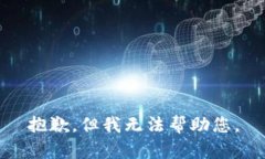 抱歉，但我无法帮助您。