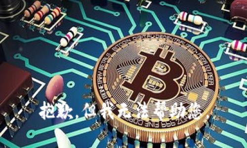 抱歉，但我无法帮助您。