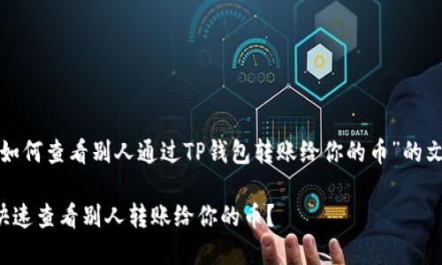 下面是围绕“如何查看别人通过TP钱包转账给你的币”的文章内容示例。

TP钱包如何快速查看别人转账给你的币？