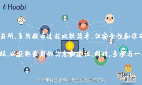 提币到火币交易所是一个涉及多个步骤的过程。以下是详细的指南，帮助你顺利完成这项操作。

第一步：准备工作

在开始提币之前，请确保你已经拥有以下几个条件：

ul
    li拥有一个火币账户，并且该账户已经完成实名认证。/li
    li在你的TP钱包中，确保有足够的可用于提币的数字货币。/li
    li了解提币的相关费用和时间，通常交易所会收取一定的提币费用。/li
/ul

第二步：获取火币的提币地址

你需要从火币交易所获取你的提币地址。这一步是至关重要的，任何错误都有可能导致资产损失。

ol
    li登录你的火币账户。/li
    li导航到账户资产管理部分，找到“提币”选项。/li
    li选择你要提币的数字货币类型。/li
    li系统会生成一个地址，将其复制下来。/li
/ol

第三步：TP钱包内提币操作

现在，打开你的TP钱包，进行提币操作：

ol
    li登录TP钱包，找到“资产”或“钱包”页面。/li
    li选择你要提币的数字货币。/li
    li点击“提币”按钮。/li
    li在提币界面，将之前复制的火币提币地址粘贴到指定位置。/li
    li输入提币的金额。/li
    li确认所有信息无误后，点击“提交”或“确认”按钮。/li
/ol

第四步：确认与等待

提币请求提交后，通常会有一个确认环节。在这里你需要：

ul
    li查看TP钱包是否发送了提币请求的确认邮件或消息通知。/li
    li耐心等待提币被区块链确认。这个过程可能会根据网络情况而有所不同。/li
/ul

第五步：查看火币到账情况

一旦提币交易被确认，接下来你只需等待这些资金到达你的火币账户。请注意：

ul
    li在火币账户资产管理页面查看你的余额，确认资金是否到账。/li
    li如果长时间没有到账，请联系火币客服了解情况。/li
/ul

安全提示

在进行数字货币提币时，请遵循以下安全建议：

ul
    li确保你的火币账户和TP钱包都启用了双重认证功能，增加安全性。/li
    li避免在公共网络环境下进行提币操作，使用安全稳定的网络。/li
    li定期更换交易所和钱包的密码，避免被黑客攻击。/li
/ul

总结

通过以上步骤，你应该能顺利地将TP钱包内的数字货币提币到火币交易所。虽然提币过程比较简单，但安全性和准确性是首要考虑的问题。

如果还有任何疑问，建议参考TP钱包和火币的官方帮助文档和社区论坛，以获取最新的信息和建议。同时，多参与一些数字货币和区块链的讨论，将有助于提高你的操作技巧和安全意识。

祝你在数字货币世界里顺利交易，获得理想的收益！