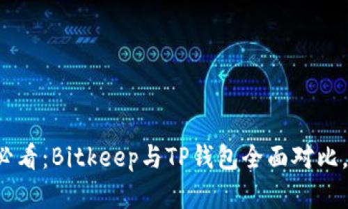 比特币投资者必看：Bitkeep与TP钱包全面对比，哪款更胜一筹？