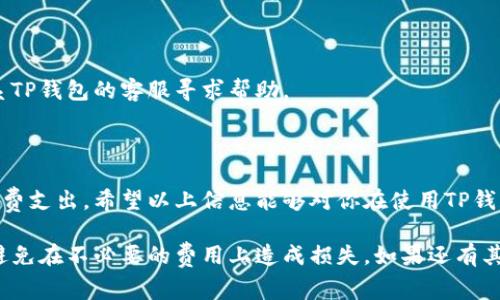 关于TP钱包的转入和转出手续费，具体收费标准可能会因网络拥堵、交易量以及不同的数字资产而有所不同。以下是一些常见币种在TP钱包进行转账时的手续费标准和相关信息。

1. TP钱包简介
TP钱包是一个功能强大的数字钱包，支持多种数字货币的存储和交易。它的用户界面友好，适合初学者和经验丰富的用户。TP钱包不仅支持转账功能，还提供了交易记录查询、资产管理等多种实用功能。用户在使用TP钱包时，最关心的一个问题是转入和转出所需支付的手续费。这个问题在进行任何转账操作之前都显得尤为重要。

2. 转入手续费
一般来说，将数字资产转入TP钱包通常是免费的。大多数情况下，用户从外部钱包或交易所将资产转入TP钱包时，不需要付出任何手续费。这个政策吸引了大量用户，因为在数字货币的世界里，手续费可能会对资金流动造成较大影响。

3. 转出手续费
在TP钱包上进行资产转出时，用户需要支付一定的手续费。这笔费用主要由区块链网络决定。例如，如果用户想将以太坊（ETH）转出，手续费通常与以太坊网络的拥堵程度有关。若网络繁忙，手续费可能会增加；反之，则可能降低。
以太坊的转出手续费通常在0.01至0.1 ETH之间，这个范围会受到实时网络状态的影响。除此之外，其他币种如比特币（BTC）和TRON等也有相应的手续费标准，通常在几美元到几十美元不等。

4. 手续费的实际计算
TP钱包的手续费计算方式一般遵循“付出多少获得多少”的原则。换句话说，用户在转账时需要关注手续费的波动。例如，在高峰期，手续费会相应提高，这可能导致用户支付更多的费用。
此外，有些钱包或交易所可能会提供手续费的预估工具，使用户可以在进行交易前了解大概的手续费。这一功能有助于用户做出更明智的决策，避免在手续费上支出过多。

5. 如何减少手续费
用户可以通过多种方式来降低在TP钱包转出时支付的手续费。例如，一种方法是选择在网络拥堵程度较低的时段进行转账。通常，在周末或非工作日，转账的手续费可能会相对较低。
另外，选择适合的币种也是一个重要的因素。不同币种在转账时的手续费差别很大，用户可根据实际需求选择交易量较低的数字资产进行转账，以减少手续费支出。

6. 常见问题解答
在使用TP钱包时，用户可能会遇到一些常见问题，如“TP钱包转账失败怎么办？”或“如何查看手续费明细？”
对于转账失败的问题，用户需要先确认网络状态是否正常，同时查看是否有足够的余额来支付手续费。如果确认无误，可以尝试重新转账或联系TP钱包的客服寻求帮助。
要查看手续费明细，用户可以在转账页面看到预计手续费的实时数据，这有助于用户在进行交易时有所了解。

7. 小结
TP钱包的转入通常免手续费，而转出则需要根据网络情况支付一定的费用。用户在进行转账操作时，可以通过合理选择时间和币种来减少手续费支出。希望以上信息能够对你在使用TP钱包时有所帮助。

通过以上信息，希望能帮助你更好地理解TP钱包的转入和转出手续费问题。在使用任何数字钱包之前，了解相关政策是非常重要的。这样可以避免在不必要的费用上造成损失。如果还有其他问题，欢迎随时询问。