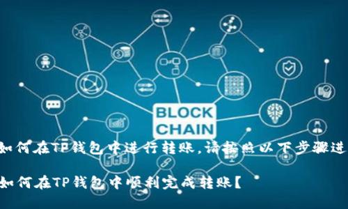 要了解如何在TP钱包中进行转账，请按照以下步骤进行操作：

### 如何在TP钱包中顺利完成转账？