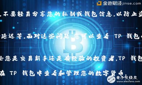 在 TP 钱包中购买的币通常会被存储在您的钱包地址中。以下是一些相关信息，可以帮助您更好地理解 TP 钱包的使用及其功能。

什么是 TP 钱包？
TP 钱包是一款流行的数字货币钱包，支持多种加密货币的存储和交易。它的用户界面简洁易用，适合初学者和对加密货币感兴趣的用户。TP 钱包不仅支持币的存储，还可以进行交易和投资。

如何购买币？
在 TP 钱包中购买数字货币非常简单。您需要先创建一个账户并完成 KYC（了解您的客户）认证。然后，您可以通过银行转账、信用卡或者其他支付方式购买您想要的币种。

购买的币在哪里？
购买完成后，这些币会自动转入您的 TP 钱包账户中。您可以在钱包的资产页面查看账户余额和币种详情。每种币的交易记录会清晰显示在该页面。

如何查看和管理您的币？
您可以在 TP 钱包的主界面中找到“资产”或“钱包”选项。点击该选项后，您将看到所有存储在钱包中的币。在这里，您可以查看每种币的当前价值、数量及其历史交易记录。

交易和转账功能
TP 钱包除了存储数字资产，还有多种交易和转账功能。您可以通过输入对方的钱包地址，将币转账给其他用户。确保输入的地址无误，以免造成不必要的损失。

安全性考虑
在使用 TP 钱包时，安全性非常重要。建议您启用双重认证，以提高账户安全性。此外，不要轻易分享您的私钥或钱包信息，以防止盗窃。定期更新您的软件和密码，以防止安全漏洞。

常见问题
许多用户在使用 TP 钱包时可能会遇到一些常见的问题，如无法找到购买的币、交易延迟等。面对这些问题，您可以查看 TP 钱包的帮助中心或者联系客服寻求支持。

总结
TP 钱包是一款功能强大的数字货币钱包，方便用户购买和管理自己的加密资产。无论您是交易新手还是有经验的投资者，TP 钱包都能满足您的需求。通过简单的操作，您可以安全地存储、转账和交易多种数字货币。

以上是对 TP 钱包及其使用的基本介绍。希望这些信息能够帮助您更好地理解如何在 TP 钱包中查看和管理您的数字货币。