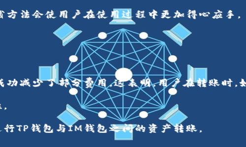 在使用TP钱包进行转账到IM钱包时，确实存在一定的费用问题。具体收费标准可能会因多个因素而有所不同。以下是对这一问题的全面解析。

理解转账费用的基本概念

在进行任何形式的数字货币转账时，收费通常是不可避免的。这些费用通常被称为“网络费用”或“矿工费用”。它们是为了激励矿工处理和验证交易而设立的。此外，不同的平台和钱包可能会有各自的收费标准。了解这一点可以帮助用户在进行转账时做好预算。

TP钱包和IM钱包简介

TP钱包是一款比较知名的数字资产钱包，支持多种区块链资产的管理与交易。它以用户友好、操作简便和安全性高而受到广大用户的喜爱。IM钱包则是另一种数字钱包，主要用于存储和管理IM币等相关资产。两者之间的跨钱包转账在数字货币使用者中非常普通。

TP钱包转账到IM钱包的费用结构

在TP钱包转账到IM钱包时，通常需要支付区块链网络所需的转账费用。这些费用不仅取决于钱包本身，还受网络拥堵情况、交易额大小等多种因素的影响。网络越拥堵，转账费用可能会相应增加。

此外，有些钱包可能会收取内部转账费用，虽然TP钱包这一点较为少见。具体费用数量，可以参照TP钱包的官方说明或在进行转账时进行查询。

转账费用如何计算

转账费用的计算通常基于以下几点：

ul
    listrong交易类型：/strong不同类型的交易可能对应不同的费用。/li
    listrong网络状态：/strong在网络繁忙时，费用一般会更高。/li
    listrong交易金额：/strong某些情况下，较高的交易金额可能会享有一定的费用折扣。/li
/ul

转账时，用户需要确认自己所需支付的费用，以确保交易顺利完成。

如何降低转账费用

如果用户希望降低转账费用，可以考虑以下几点建议：

ul
    listrong选择合适的转账时机：/strong在网络不繁忙的时候进行转账。/li
    listrong关注手续费波动：/strong定期查看手续费走势图，选择最佳时机。/li
    listrong使用不同的加密货币：/strong有些加密货币的转账费用较低，可以进行适当的选择。/li
/ul

通过灵活的选择，用户可以在一定程度上节省转账费用。

总结

TP钱包转账到IM钱包是可行的，但需注意可能产生的费用。随着数字货币的普及，了解这些费用的组成和减省方法会使用户在使用过程中更加得心应手。

建议在转账前详细查看各类费用信息，确保交易的高效与安全。

用户体验分享

很多用户在使用TP钱包转账到IM钱包时，都会有不同的体验。有些用户提到，他们在选择合适的转账时间后成功减少了部分费用。这表明，用户在转账时，如果能够多做功课，确实可以享受到一些小的经济实惠。

当然，也有用户曾在繁忙时段进行转账，因而支付了相对较高的费用。这再一次强调了选择合适时机的重要性。

总之，了解转账过程中可能产生的费用，是每位数字货币用户必备的知识。希望以上信息能够帮助您更好地进行TP钱包与IM钱包之间的资产转账。