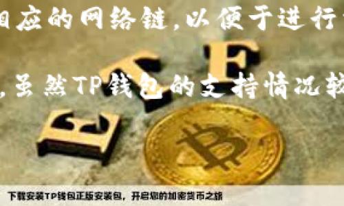 截至我最后的知识更新（2023年10月），TP钱包（TokenPocket）支持多个区块链网络，包括主流的以太坊（Ethereum）、波场（Tron）、EOS等。对于HC（Heco Chain）网络，TP钱包也是支持的。

然而，如果您指代的是HC（Heco Chain）是否与TP钱包的兼容性，广大用户通常可以在TP钱包中选取相应的网络链，以便于进行相关的代币交易和管理。如果您关注的是特定代币或具体功能，请您确认与TP钱包的官方文档及公告。

对于最新的更新和支持情况，请访问TP钱包的官方网站或其官方社交媒体渠道，以获取最准确的信息。虽然TP钱包的支持情况较为稳定，但区块链技术快速发展，支持名单可能会发生变化。

如果您有具体的使用上的问题或其他疑问，也可以在社区论坛或相关的社交平台上寻求帮助。
