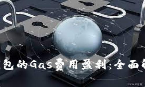 如何通过T P钱包的Gas费用盈利：全面解析与实用指南