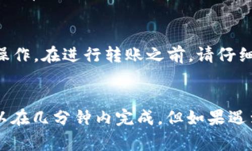 关于HT转到TP钱包的操作时间，具体可能会因多个因素而有所不同。以下是一些可能影响转账时间的关键因素：

1. 网络拥堵情况
在进行HT转账时，区块链网络的拥堵程度会直接影响转账的速度。如果网络流量较大，交易确认可能会延迟。这种情况下，转账可能会需要几分钟到几个小时不等。建议在交易高峰期以外的时间进行转账，以提高传输速度。

2. 交易手续费
在进行HT转账时，您可以选择支付高一些的交易手续费。这可以让您的交易优先处理，因而加快确认时间。如果选择了较低的手续费，您的交易可能会排在后面，因此处理时间会变长。

3. TP钱包的处理时间
不同的钱包在处理转账时的效率不同。TP钱包的系统处理速度也会影响您能够操作的时间。在某些情况下，如果TP钱包的服务器正在进行维护或更新，转账处理时间可能会被延长。

4. 区块确认数量
在区块链网络中，转账的确认通常需要多个区块的确认。不同的交易所或钱包对于确认次数的要求不同。有些可能需要1-3次确认，而有些则可能要求更多。因此，等待确认的时间也会有所不同。

5. 操作步骤的正确性
确保您在转账过程中按照正确的步骤操作非常重要。如果输入地址错误或其他细节不准确，可能造成转账失败，这会延误您的后续操作。在进行转账之前，请仔细检查所有信息。

总结
综上所述，从HT转到TP钱包的操作时间受多种因素的影响。通常情况下，如果网络状况良好，并且选择了合适的手续费，转账通常可以在几分钟内完成。但如果遇到网络拥堵或手续费设置较低，时间可能会延长。为了确保顺利转账，建议操作前了解相关细节，并与钱包或交易所的客服进行咨询。