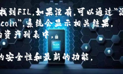 FIL（Filecoin）是一个基于区块链的存储网络，使用的是自己的主链。Filecoin旨在向用户提供去中心化的存储解决方案，以便其用户能够存储和共享文件。

在TP钱包中，您可以找到Filecoin（FIL）主链。TP钱包支持多条区块链和其上的多种资产，如果您想在TP钱包中使用FIL，可以直接在其主链上进行相关操作。

通常，您可以通过以下步骤在TP钱包中找到FIL：

1. **打开TP钱包应用**。
2. **在资产列表中查找**：查看您的资产列表，看看是否可以找到FIL。如果没有，可以通过