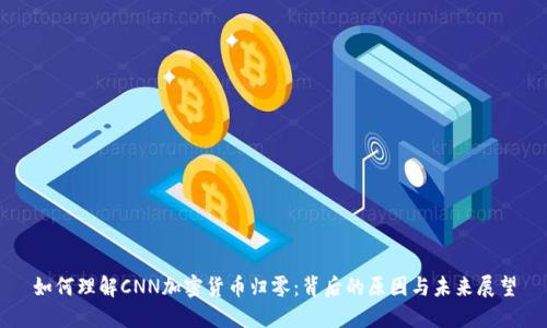 如何理解CNN加密货币归零：背后的原因与未来展望
