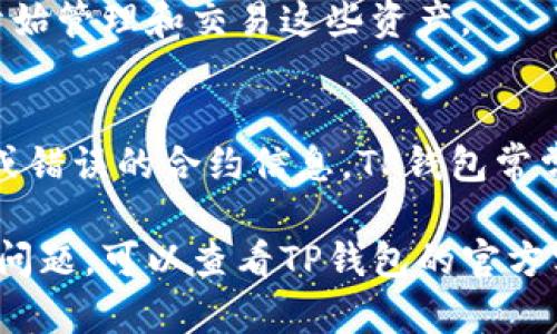 要在TP钱包中搜索合约地址，你可以按照以下步骤进行操作。具体步骤可能会根据不同版本的TP钱包略有不同，但大体流程是一致的。以下是详细的步骤：

步骤一：打开TP钱包
首先，打开你的TP钱包应用。如果你还没有安装，可以在App Store或Google Play下载并安装。

步骤二：登入你的账户
输入你的账户信息或使用生物识别功能（如指纹识别或面部识别）登录TP钱包。确保你能访问你的数字资产。

步骤三：进入首页
成功登录后，你会看到TP钱包的首页。在首页上，你可以看到各种可用的资产和功能。

步骤四：找到合约地址功能
在TP钱包的首页，可以找到一个搜索框或者是“添加资产”选项。点击这两个选项中的任何一个，会弹出一个搜索界面。

步骤五：输入合约地址
在搜索框中输入你想要查找的合约地址。确认输入的地址正确无误，因为合约地址是区分大小写的。

步骤六：验证合约地址
系统会根据输入的合约地址进行匹配。如果该合约地址存在，将会看到相关的信息和资源。确保信息是最新的，以免出现错误。

步骤七：添加资产
如果你要添加该合约相关的资产，点击相关按钮即可完成。后续步骤可能会提示你确认交易，确保按照指示进行操作。

步骤八：确认和查看资产
添加成功后，你可以在TP钱包的资产列表中查看新添加的合约资产。这时你可以开始管理和交易这些资产。

注意事项
使用合约地址时，请务必小心。确保你从可靠的地方获取合约地址，以免遇到诈骗或错误的合约信息。TP钱包常常更新，可能会出现新的功能或界面变化，建议定期查看官方帮助文档或社区信息。

以上是如何在TP钱包中搜索合约地址的详细步骤。如果你在使用过程中遇到任何问题，可以查看TP钱包的官方客服或社区，获得更多帮助和支持。