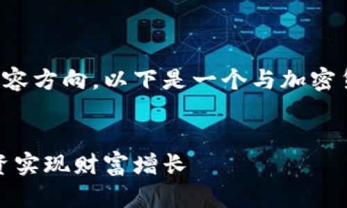 仍需明确具体的推广主题和内容方向。以下是一个与加密货币相关的内容架构供您参考：


探索加密货币的潜力：如何投资实现财富增长