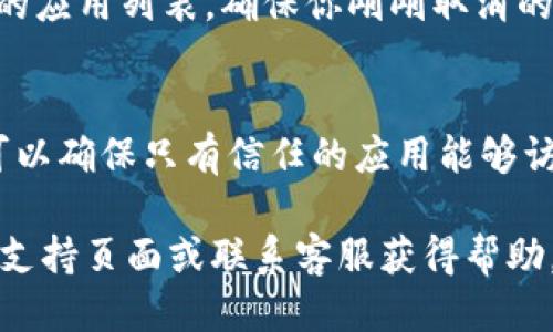 要取消t p钱包里的授权，可以按照以下步骤进行操作：

步骤一：打开t p钱包应用
首先，确保你已经在手机上下载安装了t p钱包应用。打开应用程序，输入你的登录信息，进入主界面。

步骤二：进入设置菜单
在主界面上，通常右下角会有一个“我的”或者“设置”的选项。点击进入设置菜单。

步骤三：找到授权管理
在设置菜单中，寻找“安全”或“隐私”选项。通常，授权管理会在这些选项下。点击进入授权管理页面。

步骤四：查看已授权的应用
在授权管理页面，你可以看到所有已经授权与t p钱包关联的应用和服务。浏览这些应用，找出你想要取消授权的项目。

步骤五：取消授权
找到目标应用后，点击它旁边的“取消授权”或者“撤销权限”按钮。系统可能会弹出确认对话框，要求你再次确认你的选择。确认后，该应用的访问权限将被取消。

步骤六：检查已取消的授权
为了确保操作成功，你可以返回授权管理页面，再次查看已授权的应用列表，确保你刚刚取消的应用不再出现。

附加提示
在管理t p钱包中的授权时，建议定期检查你的授权列表。这样可以确保只有信任的应用能够访问你的信息，从而保护你的财务数据安全。

如若在操作过程中遇到任何问题，可以考虑查阅t p钱包的官方支持页面或联系客服获得帮助。