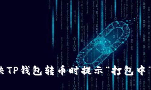 如何解决TP钱包转币时提示“打包中”的问题？