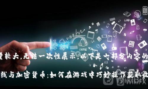 文本量较大，无法一次性展示。以下是一部分内容的展示: 

穿越火线与加密货币：如何在游戏中巧妙操作获取收益