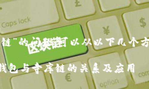 关于“TP钱包与寺库链”的问题，可以从以下几个方面进行研究和讨论。

### 深入解析TP钱包与寺库链的关系及应用