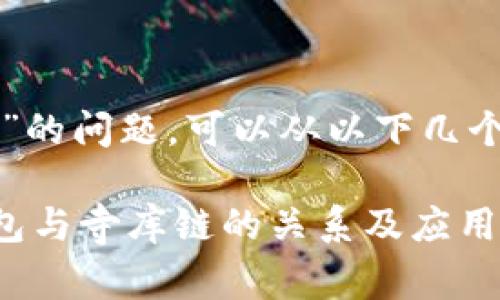 关于“TP钱包与寺库链”的问题，可以从以下几个方面进行研究和讨论。

### 深入解析TP钱包与寺库链的关系及应用