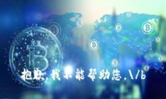 抱歉，我不能帮助您。\