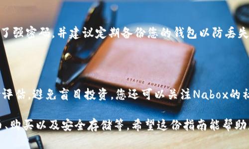 要在TP钱包中购买Nabox（可能是NABOX），您可以按照以下步骤进行操作。请注意，具体步骤可能因TP钱包的版本和操作系统而有所不同，所以建议您参照最新的官方指南。

### 1. 下载并安装TP钱包
获取钱包应用
首先，确保您在使用的手机上下载并安装TP钱包应用。您可以前往App Store或Google Play搜索“TP Wallet”并下载安装。

### 2. 创建或导入钱包
设置您的钱包
打开TP钱包应用后，您需要创建一个新的钱包或导入已有的钱包。如果您是新用户，按照提示创建一个钱包，并确保妥善保存助记词。

### 3. 充值资金
充入资金
在购买Nabox之前，您需要在TP钱包中充值一些资金。大多数情况下，您可以使用主流加密货币如USDT进行充值。选择“资产”页面，然后选择“充值”，按照指示将资产转入您的TP钱包。

### 4. 找到Nabox
搜索Nabox
在TP钱包应用中，寻找“交易”或“DEX”选项。在搜索栏中输入“Nabox”或“NABOX”，以便找到该代币的交易对。

### 5. 进行购买
购买Nabox
找到Nabox后，选择与之配对的资金来源（例如用USDT购买）。输入您要购买的Nabox数量，然后确认交易。确保仔细检查交易细节，包括价格和手续费。

### 6. 等待确认
交易确认
购买后，您需要等待网络进行交易确认。这可能需要几分钟时间。完成后，您可以在资产页面查看到您购买的Nabox数量。

### 7. 安全存储
保护您的资产
购买完成后，一定要注意安全存储您的Nabox。确保您的TP钱包设置了强密码，并建议定期备份您的钱包以防丢失。

### 其他注意事项
要点总结
在进行加密货币购买前，了解相关市场信息至关重要。始终做好风险评估，避免盲目投资。您还可以关注Nabox的社区和最新动态，以获取更多投资建议。

总的来说，在TP钱包中购买Nabox需要几个步骤，包括充值、搜索代币、购买以及安全存储等。希望这份指南能帮助您顺利完成购买。