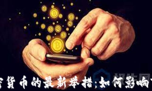 
全球打击加密货币的最新举措：如何影响市场与投资者