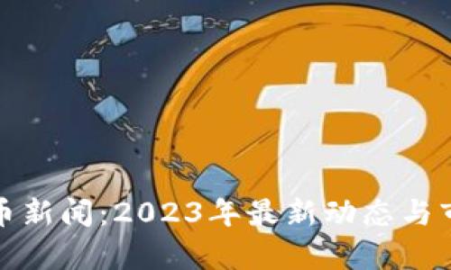 加密货币新闻：2023年最新动态与市场分析