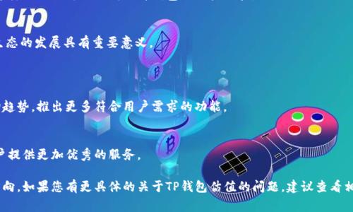 关于TP钱包的估值和其在交易所的具体情况，通常TP钱包（TokenPocket）并不是直接在交易所进行估值的。而是作为一种数字货币钱包应用，它支持多种区块链资产的存储、管理和交易。

### 1. TP钱包简介
TP钱包，即TokenPocket，是一个多链数字货币钱包，支持以太坊、EOS、TRON等多个区块链资产。用户可以通过TP钱包管理他们的数字资产，进行存储、转账、交易等操作。TP钱包以其用户友好和安全性而受到不少用户的青睐。

### 2. TP钱包的基本功能
多链支持
TP钱包支持多个区块链的资产存储和管理。这意味着用户可以在一个钱包中管理不同类型的数字货币，方便高效。

安全性
TP钱包采用了多重安全机制，确保用户数字资产的安全。它提供私钥管理，用户控制自己的资产。钱包内容的任何操作均需要用户的确认，增加了安全性。

用户友好界面
TP钱包的设计注重用户体验，界面简洁直观。用户无需具备高深的技术背景，就可以轻松上手使用。

### 3. TP钱包的市场定位
目标用户群体
TP钱包主要面向加密货币投资者和区块链技术的爱好者。它为用户提供方便的资产管理工具，满足用户对多链资产的使用需求。

竞争优势
与其他钱包相比，TP钱包的优势在于多链支持和良好的用户体验。它的设计理念是为了适应不同用户的需求，这使得它在市面上拥有一定的竞争力。

### 4. TP钱包的社区和生态
用户反馈
TP钱包拥有一个活跃的用户社区，用户们可以分享经验，讨论新功能和提出反馈。这样的互动可以不断提升钱包的用户体验。

开发者支持
TP钱包致力于为开发者提供友好的开发环境，支持DApp的接入。这对推动区块链生态的发展具有重要意义。

### 5. 未来展望
市场趋势
随着区块链技术的不断发展，数字货币的需求将持续增长。TP钱包将继续关注市场趋势，推出更多符合用户需求的功能。

技术创新
TP钱包将积极探索技术创新，包括增强安全性、提高用户体验等方面的提升，为用户提供更加优秀的服务。

通过以上的信息，读者应能更好地了解TP钱包的市场定位、功能特点和未来发展方向。如果您有更具体的关于TP钱包估值的问题，建议查看相关的财经新闻或市值分析，以获取最新的信息。