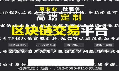 似乎您在使用TP钱包时遇到了问题，无法进入相关的应用程序。以下是一些可能的解决方案，可以帮助您解决这个问题。

### 常见问题及解决方案

1. 检查网络连接
确保您的设备已连接到互联网。您可以尝试切换网络（如从Wi-Fi切换到移动数据）或重启路由器。

2. 更新TP钱包应用
有时候，旧版本的应用可能会存在bug或不兼容问题。前往应用商店检查是否有TP钱包的新版本可以更新。

3. 清除缓存和数据
在手机的设置中，找到TP钱包的应用信息，然后清除缓存和数据。请注意，这可能会导致您需要重新登录。

4. 重新安装应用
如果上述方法都没有解决问题，尝试卸载TP钱包应用后重新安装。有时候，全新安装可以解决系统问题。

5. 检查设备兼容性
确认您的设备系统版本是否与TP钱包要求的版本兼容。某些旧设备可能无法运行最新的应用版本。

6. 联系客服
如果以上方法都未能解决问题，建议您联系TP钱包的客服支持。他们可以提供更加专业的帮助，解决您应用无法进入的问题。

7. 社区支持
访问TP钱包的官方网站或社交媒体平台，查看是否有其他用户遇到类似问题，并寻找解决方案或相关讨论。

### 总结
TP钱包是一个流行的数字钱包应用，可能由于多种原因导致无法使用。通过上述步骤，您应该能够找到问题的根源并解决它们。
