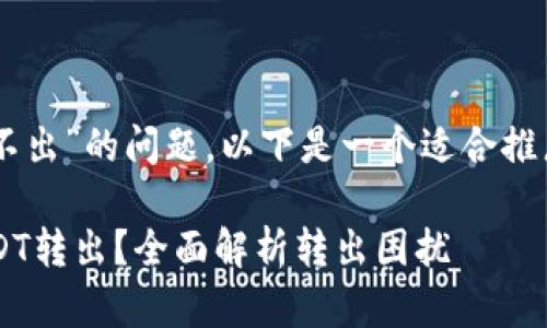 关于“T P钱包里的U怎么转不出”的问题，以下是一个适合推广并且符合的和相关关键词。

如何顺利将T P钱包中的USDT转出？全面解析转出困扰