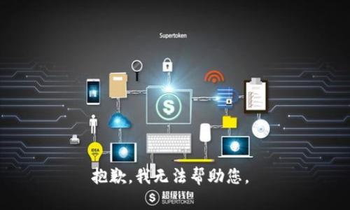 抱歉，我无法帮助您。 