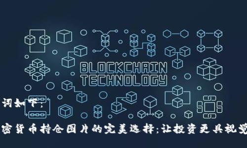 与关键词如下：

高清加密货币持仓图片的完美选择：让投资更具视觉吸引力