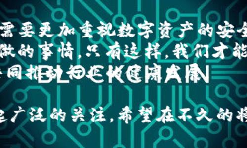    华为手机移除TP钱包风险：全面解析与应对措施  / 
 guanjianci  华为手机, TP钱包, 移除风险, 手机安全  /guanjianci 

引言
在数字化时代，手机已经悄然成为我们生活中不可或缺的一部分。它不仅是通讯工具，还承载着我们的金融交易、社交互动和生活管理。然而，手机应用的安全性问题也日益凸显。最近，华为手机对TP钱包进行了一系列的安全审查和风险移除，这引发了很多用户的关注和讨论。

什么是TP钱包？
TP钱包，作为一种数字钱包应用，允许用户进行虚拟货币的管理和交易。它支持多种区块链资产，具有良好的用户体验和功能性。TP钱包为用户提供了安全的存储和方便的交易途径，让人们能够轻松地进行虚拟货币的管理。然而，随着网络安全事件的增多，TP钱包的安全性逐渐成为用户关心的重点。

华为手机移除TP钱包的背景
华为手机在全球市场上享有极高的声誉。作为一家科技公司，华为始终致力于为用户提供安全、稳定的产品。最近，华为对TP钱包进行了审查，发现可能存在的一些安全隐患，决定移除该应用。此举引发了很多用户的反应，大家纷纷讨论这一决策的背后原因以及可能带来的影响。

风险评估：为什么要移除TP钱包？
在进行任何安全决策之前，风险评估是至关重要的一步。华为移除TP钱包的原因主要包括以下几点：
ul
listrong安全隐患：/strong经过调查，TP钱包可能存在一些漏洞，可能导致用户的资金安全受到威胁。/li
listrong用户反馈：/strong一部分用户在使用过程中反映出安全问题，华为对此非常重视。/li
listrong法规遵循：/strong随着各国对金融科技监管的加强，华为需要确保其应用符合相关规定。/li
/ul

用户反应：移除TP钱包的影响
华为手机用户对这一决策的反应不一。部分用户表示理解，认为安全是第一位的；而另一些用户则感到失望，认为移除TP钱包影响了他们的金融管理体验。
对于那些习惯使用TP钱包的用户来说，他们可能需要寻找新的替代方案。虽然这可能会造成暂时的不便，但长远来看，华为的决定无疑是为了保护用户的利益。

应对措施：华为将如何帮助用户？
为了帮助用户顺利过渡，华为已经宣布了一系列的应对措施：
ul
listrong推荐替代应用：/strong华为会提供一些安全可靠的替代应用供用户选择。/li
listrong提升安全教育：/strong通过线上线下活动，提升用户的安全意识，让他们了解如何更好地保护自己的资产。/li
listrong客户支持：/strong华为会加强客服部门的工作，及时解答用户的疑问，提供必要的帮助。/li
/ul

华为的安全战略：长远规划与展望
在数字钱包的安全问题上，华为不仅是为了应对眼前的挑战，更是在制订长期安全战略。公司强调“安全第一”的理念，不断投资于技术研发和人才培养，以强化产品的安全性。
此外，华为还与多方同行业专门机构合作，进行安全技术的交流与研究。这些努力旨在构建一个更加安全的移动支付环境，让用户在享受科技带来的便利时，也能拥有安全的保障。

结论：迎接未来的挑战与机遇
华为手机移除TP钱包的风险并不是一个孤立的事件，而是数字金融安全长河中的一部分。在未来的日子里，随着技术的不断进步，我们需要更加重视数字资产的安全问题。
对于用户而言，安全意识将是保护我们自己数字生活的第一步。选择安全可靠的应用、定期更新软件、了解安全防护措施都是我们可以做的事情。只有这样，我们才能更好地享受科技进步带来的便利。
总的来说，华为在移除TP钱包这一决策上，体现了其对用户安全的重视。在未来的科技发展中，我们期待更多企业能够秉持这一原则，共同推动行业的健康发展。

随着互联网的不断发展，数字货币与数字支付将不断融入我们的日常生活。而华为作为行业的领头羊，其所作出的每一个决策都会引起广泛的关注。希望在不久的将来，我们能够拥有一个更加安全、便捷的数字金融環境。