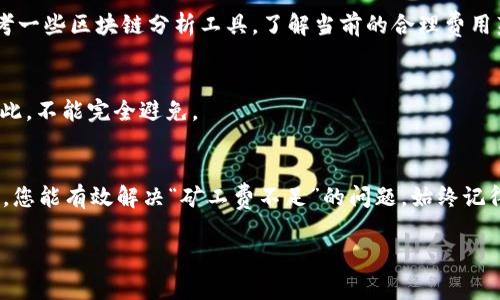   TP钱包币币兑换时矿工费不足？快速解决方案与技巧！ / 

 guanjianci TP钱包, 矿工费, 币币兑换, 加密货币 /guanjianci 

引言
在使用TP钱包进行币币兑换时，您可能会遇到“矿工费不足”的提示。这是一个常见问题，尤其对于初学者而言，可能会感到困惑。本文将详细探讨这一问题的原因，并提供一些快速解决方案和实用技巧，帮助您顺利完成交易。

什么是矿工费？
矿工费，亦称交易手续费，是用户在进行加密货币交易时，支付给矿工的费用。矿工在区块链网络中扮演着重要角色。他们通过解决复杂的数学问题，将交易记录添加到区块链上，确保交易的安全性和不可篡改性。为了激励矿工为每笔交易提供服务，用户需要支付一定的矿工费。

为何会出现矿工费不足的提示？
当您在TP钱包进行币币兑换时，系统会根据当前网络状态自动计算需要的矿工费。如果显示“矿工费不足”，可能是以下几个原因导致的：
ul
  listrong账户余额不足：/strong您的账户中可用余额不足以覆盖交易金额和矿工费。/li
  listrong设置的矿工费过低：/strong在某些情况下，您可能手动设置了过低的矿工费，系统无法成功处理交易。/li
  listrong网络拥堵：/strong如果区块链网络当前非常拥堵，矿工费可能临时增加，您的设置可能无法满足这个需求。/li
  listrong系统问题：/strong也有可能是TP钱包本身的问题，比如暂时的技术故障或维护。/li
/ul

如何解决矿工费不足问题？
针对以上原因，我们可以采取相应的解决方案：

h41. 检查账户余额/h4
确保您的TP钱包中有足够的余额来覆盖交易金额及矿工费。可以通过以下步骤检查：
ul
  li打开TP钱包，查看账户资产。/li
  li计算您计划兑换的币种的当前价格。/li
  li确认钱包中有足够的余额，至少要多出矿工费的部分。/li
/ul

h42. 调整矿工费设置/h4
如果您手动设置了矿工费，可以尝试调整到较高的费率。如何调整：
ul
  li在进行兑换操作时，找到矿工费设置项。/li
  li选择“推荐”或“高”选项，系统会根据网络状态为您推荐合适的费用。/li
/ul

h43. 等待网络拥堵缓解/h4
如果网络拥堵，可以考虑稍等片刻再进行交易。在某些时候，网络会变得比较繁忙。
您还可以访问相关区块链监测工具（如Blockchain.info）查看当前的交易速度和矿工费用情况。

h44. 检查TP钱包的更新/h4
确保您的TP钱包是最新版本。开发者会定期推出更新，以改善功能和修复可能的bug。您可以在应用商店中查看更新信息。

常见问题解答
h41. 如果我继续进行交易，会有什么后果？/h4
如果您选择继续进行交易而不增加矿工费，您的交易可能会被延迟处理，甚至可能失败。而且，未处理的交易仍然会占用您的余额。

h42. 什么是最合适的矿工费？/h4
矿工费的合适性通常取决于当前网络的交易情况。高峰时段费用会增加，而在网络较为平缓时则相对较低。您可以参考一些区块链分析工具，了解当前的合理费用范围。

h43. 有没有办法避免矿工费的支出？/h4
在大多数区块链网络中，矿工费是必需的。虽然在某些交易所内决定使用“零费用”功能，您依旧会承担隐性的费用。因此，不能完全避免。

总结
TP钱包在进行币币兑换时，请务必关注矿工费用的设置。通过检查您的账户余额，合理调整矿工费，以及了解网络状况，您能有效解决“矿工费不足”的问题。始终记得保持钱包的最新版本，确保提供最佳交易体验。希望您能够顺利地进行每一次交易，获得良好的加密货币投资体验。 

如有其他疑问或问题，欢迎大家留言讨论。祝您交易愉快，财富增长！